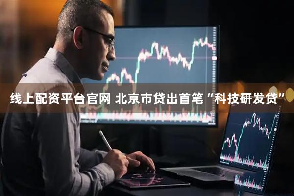 线上配资平台官网 北京市贷出首笔“科技研发贷”
