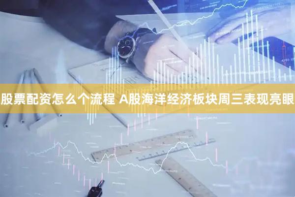 股票配资怎么个流程 A股海洋经济板块周三表现亮眼