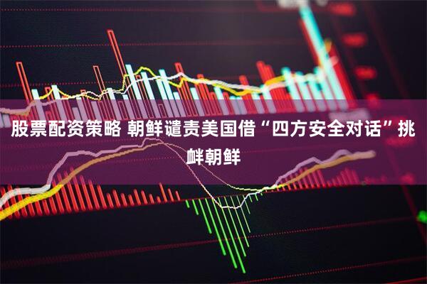 股票配资策略 朝鲜谴责美国借“四方安全对话”挑衅朝鲜