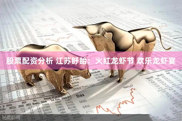 股票配资分析 江苏盱眙：火红龙虾节 欢乐龙虾宴