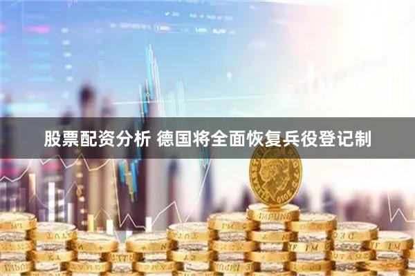 股票配资分析 德国将全面恢复兵役登记制
