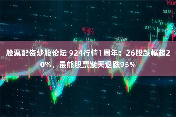 股票配资炒股论坛 924行情1周年：26股跌幅超20%，最熊股票紫天退跌95%