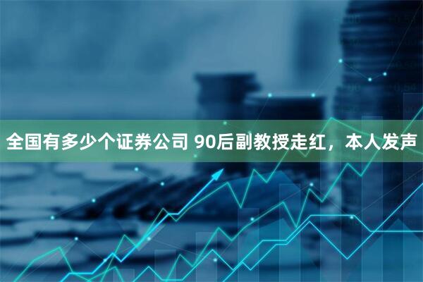全国有多少个证券公司 90后副教授走红，本人发声