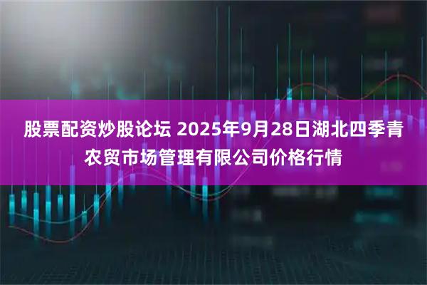 股票配资炒股论坛 2025年9月28日湖北四季青农贸市场管理有限公司价格行情