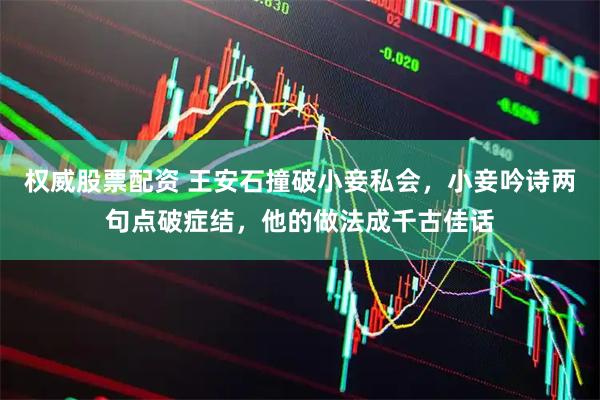 权威股票配资 王安石撞破小妾私会，小妾吟诗两句点破症结，他的做法成千古佳话
